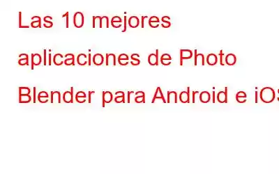 Las 10 mejores aplicaciones de Photo Blender para Android e iOS