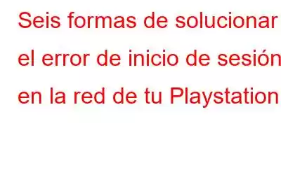 Seis formas de solucionar el error de inicio de sesión en la red de tu Playstation