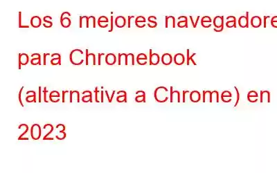 Los 6 mejores navegadores para Chromebook (alternativa a Chrome) en 2023