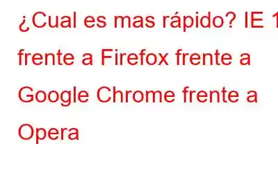 ¿Cual es mas rápido? IE 11 frente a Firefox frente a Google Chrome frente a Opera