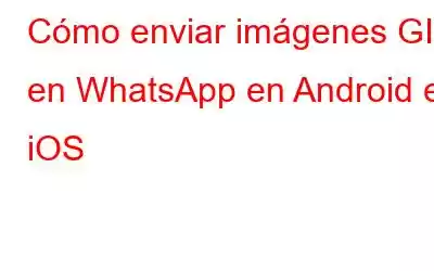 Cómo enviar imágenes GIF en WhatsApp en Android e iOS