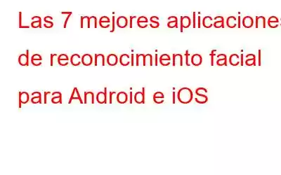 Las 7 mejores aplicaciones de reconocimiento facial para Android e iOS