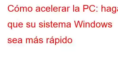 Cómo acelerar la PC: haga que su sistema Windows sea más rápido