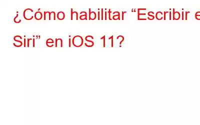 ¿Cómo habilitar “Escribir en Siri” en iOS 11?