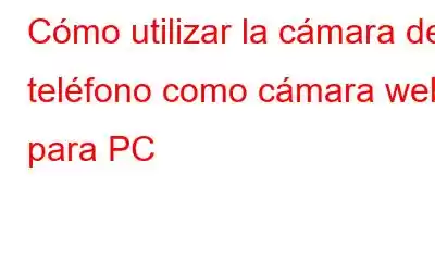 Cómo utilizar la cámara del teléfono como cámara web para PC