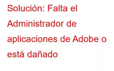 Solución: Falta el Administrador de aplicaciones de Adobe o está dañado