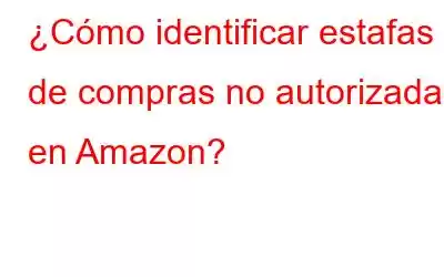 ¿Cómo identificar estafas de compras no autorizadas en Amazon?