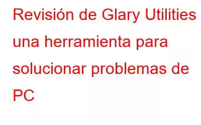 Revisión de Glary Utilities 5: una herramienta para solucionar problemas de PC