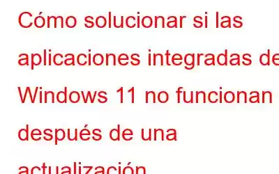 Cómo solucionar si las aplicaciones integradas de Windows 11 no funcionan después de una actualización