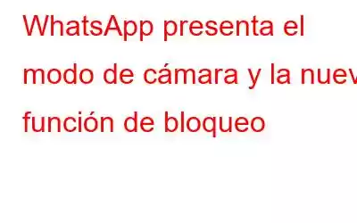 WhatsApp presenta el modo de cámara y la nueva función de bloqueo