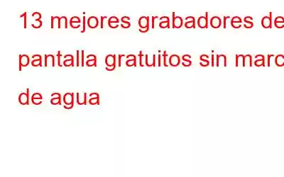 13 mejores grabadores de pantalla gratuitos sin marca de agua