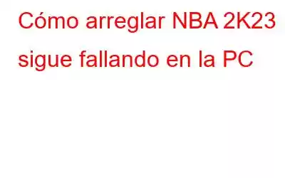 Cómo arreglar NBA 2K23 sigue fallando en la PC