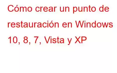 Cómo crear un punto de restauración en Windows 10, 8, 7, Vista y XP