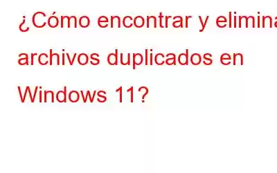 ¿Cómo encontrar y eliminar archivos duplicados en Windows 11?