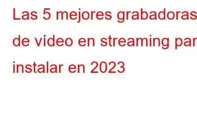 Las 5 mejores grabadoras de vídeo en streaming para instalar en 2023