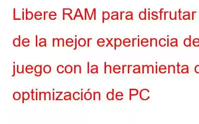 Libere RAM para disfrutar de la mejor experiencia de juego con la herramienta de optimización de PC