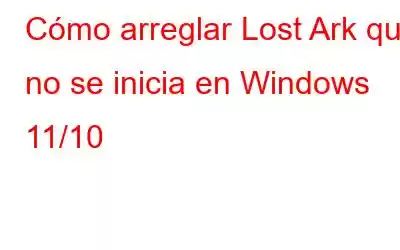 Cómo arreglar Lost Ark que no se inicia en Windows 11/10