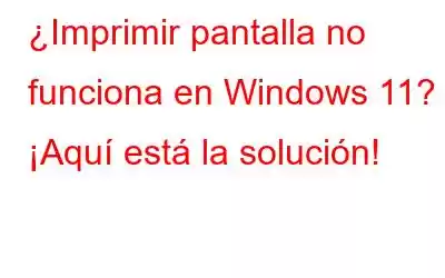 ¿Imprimir pantalla no funciona en Windows 11? ¡Aquí está la solución!