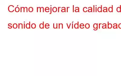 Cómo mejorar la calidad del sonido de un vídeo grabado