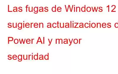 Las fugas de Windows 12 sugieren actualizaciones de Power AI y mayor seguridad