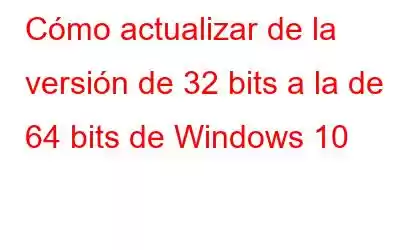 Cómo actualizar de la versión de 32 bits a la de 64 bits de Windows 10