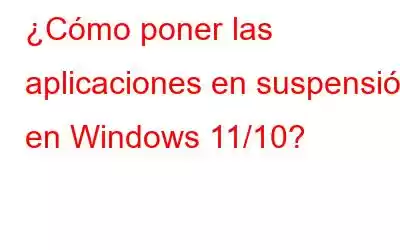 ¿Cómo poner las aplicaciones en suspensión en Windows 11/10?