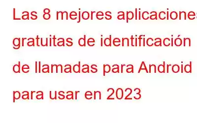 Las 8 mejores aplicaciones gratuitas de identificación de llamadas para Android para usar en 2023