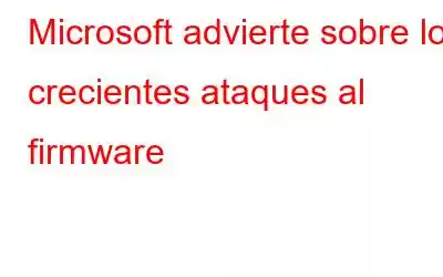 Microsoft advierte sobre los crecientes ataques al firmware