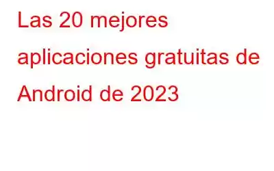 Las 20 mejores aplicaciones gratuitas de Android de 2023