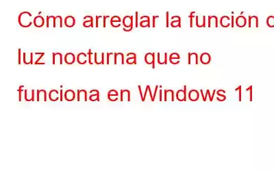 Cómo arreglar la función de luz nocturna que no funciona en Windows 11