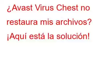 ¿Avast Virus Chest no restaura mis archivos? ¡Aquí está la solución!