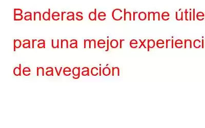 Banderas de Chrome útiles para una mejor experiencia de navegación