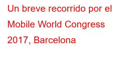 Un breve recorrido por el Mobile World Congress 2017, Barcelona