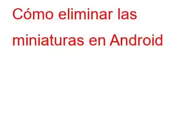 Cómo eliminar las miniaturas en Android