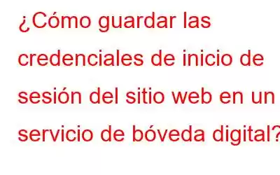 ¿Cómo guardar las credenciales de inicio de sesión del sitio web en un servicio de bóveda digital?