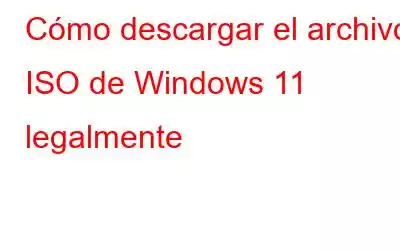 Cómo descargar el archivo ISO de Windows 11 legalmente