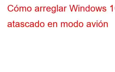 Cómo arreglar Windows 10 atascado en modo avión