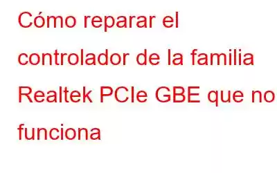 Cómo reparar el controlador de la familia Realtek PCIe GBE que no funciona