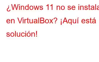 ¿Windows 11 no se instala en VirtualBox? ¡Aquí está la solución!