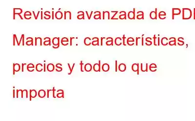 Revisión avanzada de PDF Manager: características, precios y todo lo que importa