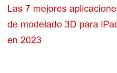 Las 7 mejores aplicaciones de modelado 3D para iPad en 2023