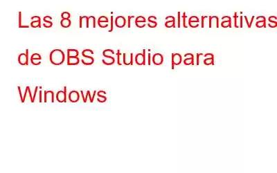 Las 8 mejores alternativas de OBS Studio para Windows