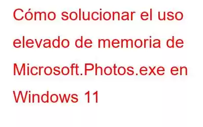 Cómo solucionar el uso elevado de memoria de Microsoft.Photos.exe en Windows 11