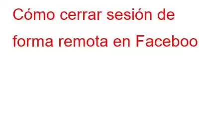 Cómo cerrar sesión de forma remota en Facebook