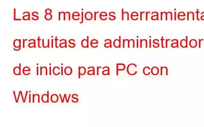 Las 8 mejores herramientas gratuitas de administrador de inicio para PC con Windows