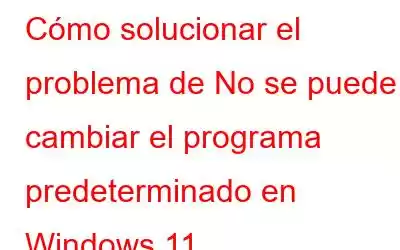 Cómo solucionar el problema de No se puede cambiar el programa predeterminado en Windows 11