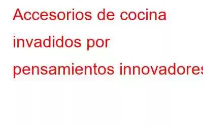 Accesorios de cocina invadidos por pensamientos innovadores