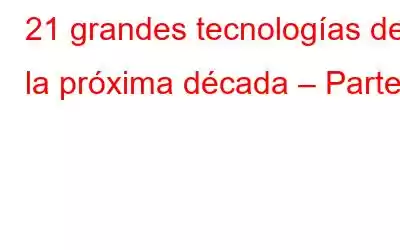 21 grandes tecnologías de la próxima década – Parte 1