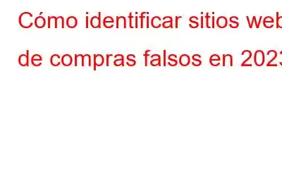 Cómo identificar sitios web de compras falsos en 2023