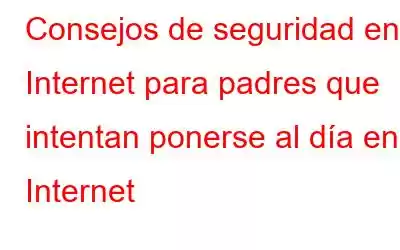 Consejos de seguridad en Internet para padres que intentan ponerse al día en Internet